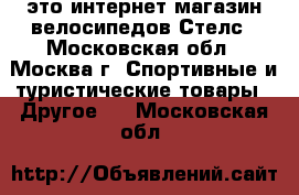 «Stelstour» - это интернет-магазин велосипедов Стелс - Московская обл., Москва г. Спортивные и туристические товары » Другое   . Московская обл.